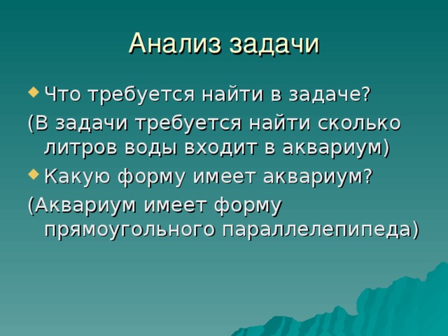 Анализ задачи Что требуется найти в задаче? (В задачи требуется найти сколько литров воды входит в аквариум) Какую форму имеет аквариум? (Аквариум имеет форму прямоугольного параллелепипеда) 