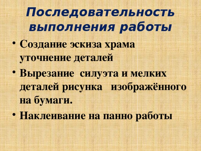 Последовательность выполнения работы Создание эскиза храма уточнение деталей Вырезание силуэта и мелких деталей рисунка изображённого на бумаги. Наклеивание на панно работы 