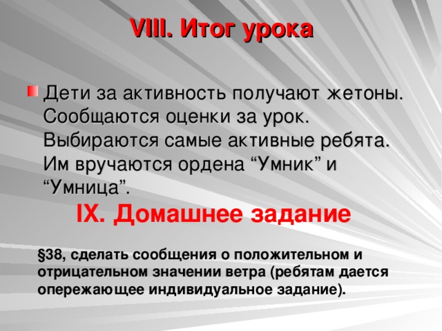 VIII. Итог урока   Дети за активность получают жетоны. Сообщаются оценки за урок. Выбираются самые активные ребята. Им вручаются ордена “Умник” и “Умница”. IX. Домашнее задание  §38, сделать сообщения о положительном и отрицательном значении ветра (ребятам дается опережающее индивидуальное задание). 