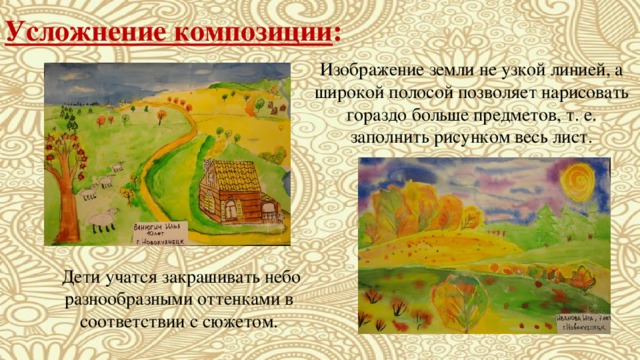 Усложнение композиции : Изображение земли не узкой линией, а широкой полосой позволяет нарисовать гораздо больше предметов, т. е. заполнить рисунком весь лист.  Дети учатся закрашивать небо разнообразными оттенками в соответствии с сюжетом. 