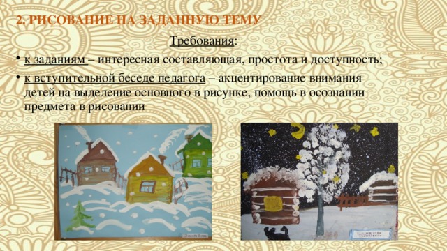 2. РИСОВАНИЕ НА ЗАДАННУЮ ТЕМУ Требования : к заданиям – интересная составляющая, простота и доступность; к вступительной беседе педагога – акцентирование внимания детей на выделение основного в рисунке, помощь в осознании предмета в рисовании 