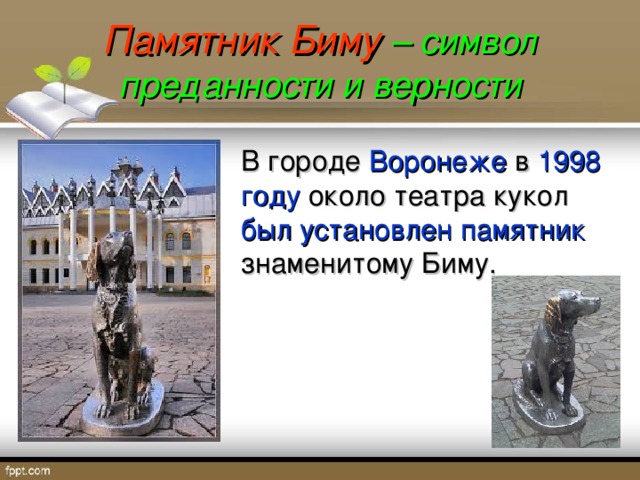 Памятник Биму – символ преданности и верности В городе Воронеже в 1998  году около театра кукол был установлен памятник знаменитому Биму. 