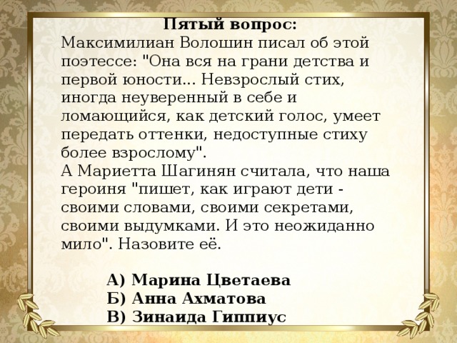 Пятый вопрос:   Максимилиан Волошин писал об этой поэтессе: 