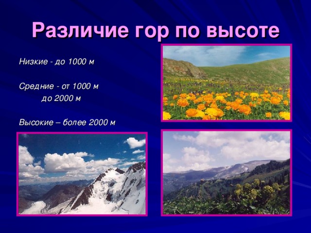 Различие гор по высоте Низкие - до 1000 м  Средние - от 1000 м    до 2000 м  Высокие – более 2000 м 