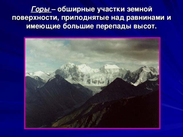 Горы – обширные участки земной поверхности, приподнятые над равнинами и имеющие большие перепады высот. 