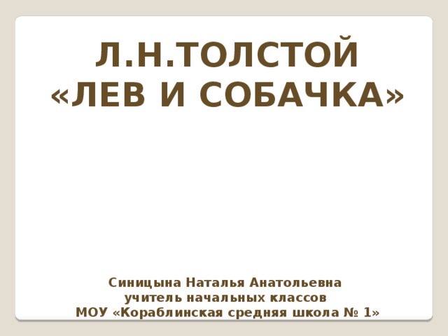 Л.Н.ТОЛСТОЙ «ЛЕВ И СОБАЧКА»     Синицына Наталья Анатольевна учитель начальных классов МОУ «Кораблинская средняя школа № 1» 