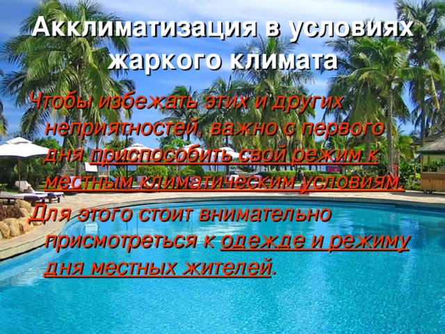 Акклиматизация в условиях жаркого климата Чтобы избежать этих и других неприятностей, важно с первого дня приспособить свой режим к местным климатическим условиям.  Для этого стоит внимательно присмотреться к одежде и режиму дня местных жителей . 