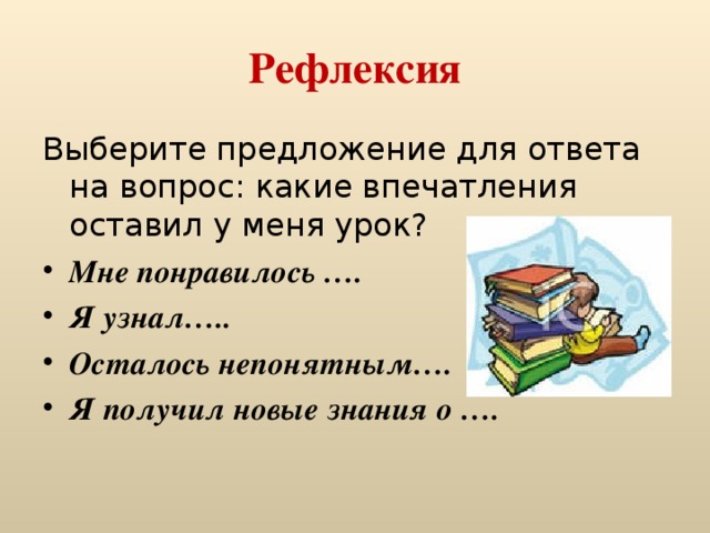 Рефлексия Выберите предложение для ответа на вопрос: какие впечатления оставил у меня урок? Мне понравилось …. Я узнал….. Осталось непонятным…. Я получил новые знания о ….  