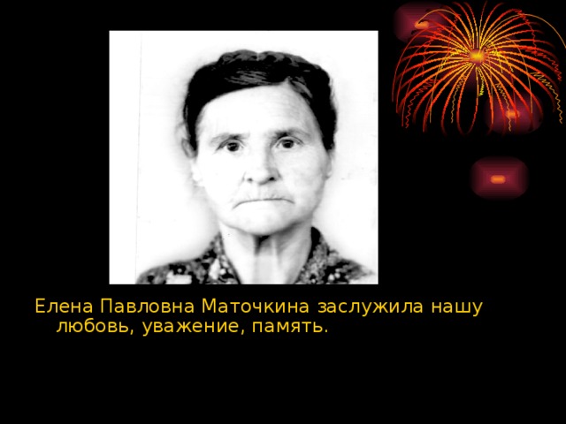 Елена Павловна Маточкина заслужила нашу любовь, уважение, память.