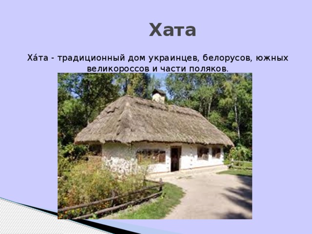 Хата Ха́та - традиционный дом украинцев, белорусов, южных великороссов и части поляков.