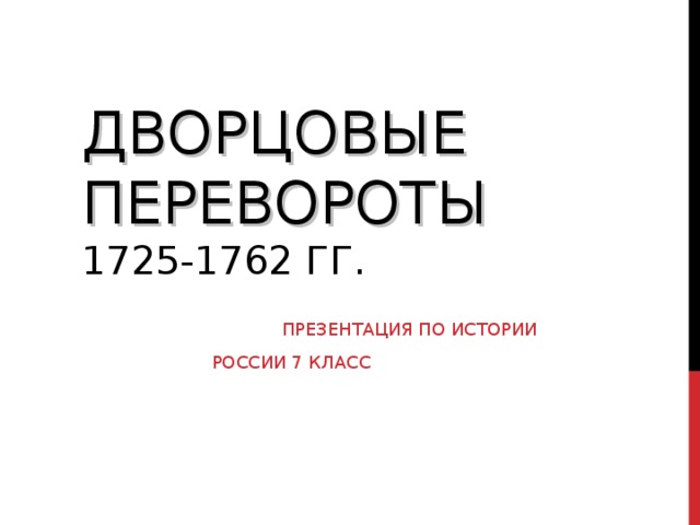 ДВОРЦОВЫЕ ПЕРЕВОРОТЫ  1725-1762 ГГ.    ПРЕЗЕНТАЦИЯ ПО ИСТОРИИ РОССИИ 7 КЛАСС