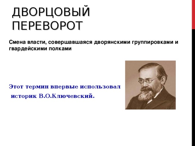 ДВОРЦОВЫЙ ПЕРЕВОРОТ Смена власти, совершавшаяся дворянскими группировками и гвардейскими полками Этот термин впервые использовал  историк В.О.Ключевский.