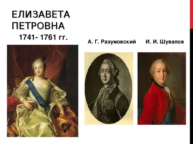 ЕЛИЗАВЕТА  ПЕТРОВНА  1741- 1761 гг. А. Г. Разумовский  И. И. Шувалов