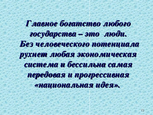 Главное богатство любого государства – это люди.  Без человеческого потенциала рухнет любая экономическая система и бессильна самая передовая и прогрессивная «национальная идея».  Из Концепции национальной безопасности РФ. 12 12 