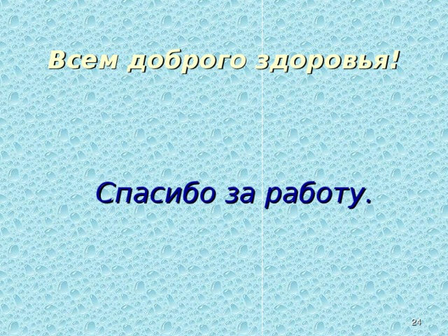 Всем доброго здоровья! Спасибо за работу. Учитель желает всем здоровья и благодарит за работу на уроке.   