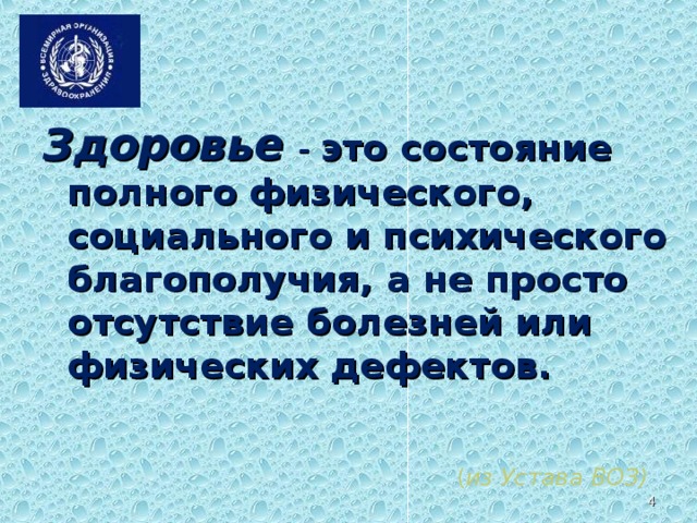  Здоровье - это состояние полного физического, социального и психического благополучия, а не просто отсутствие болезней или физических дефектов.  (Определение здоровья данное в Уставе ВОЗ записать в тетради)   ( из Устава ВОЗ)    
