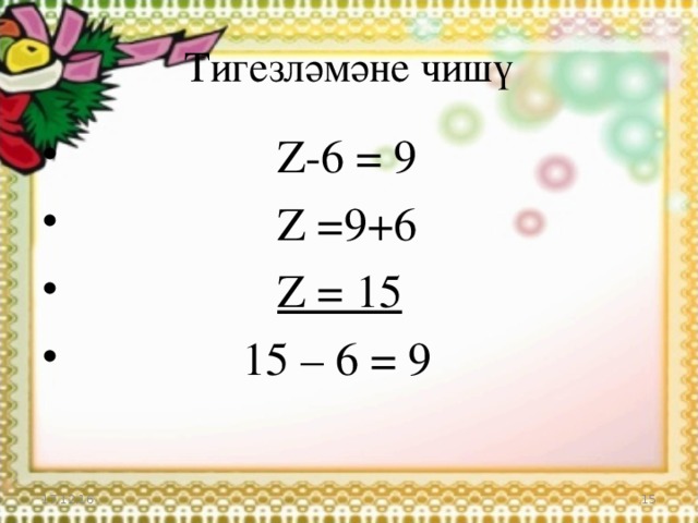 Тигезләмәне чишү  Z- 6 = 9  Z =9+6  Z = 15  15 – 6 = 9 17.12.16  