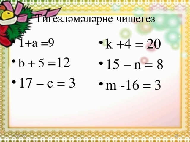 Тигезләмәләрне чишегез 1+а =9 b + 5 =12 17 – c = 3 k +4 = 20 15 – n = 8 m -16 = 3 17.12.16  