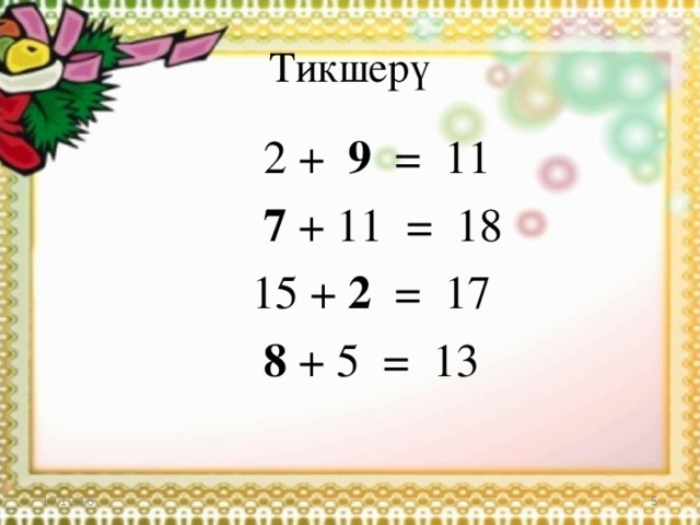 Тикшерү  2 + 9 = 11  7 + 11 = 18  15 + 2 = 17   8 + 5 = 13 17.12.16  