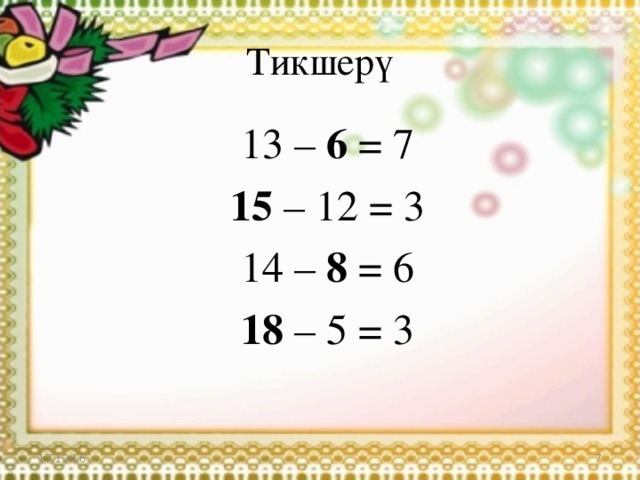 Тикшерү  13 – 6 = 7  15 – 12 = 3  14 – 8 = 6  18 – 5 = 3 17.12.16  