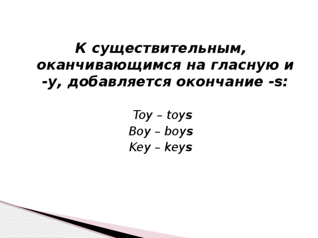 К существительным, оканчивающимся на гласную и -y, добавляется окончание -s:   Toy – toy s Boy – boy s Key – key s 