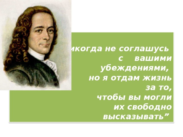 Ненавижу ваши. Я отдам жизнь за ваше право его высказать. Я готов отдать жизнь. Я готов отдать жизнь за ваше право его высказать. Вольтер готов отдать жизнь за ваше право.