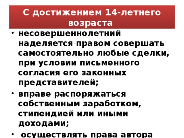 Распоряжаться своим заработком стипендией или иным. Самостоятельно совершать любые сделки. Полномочия с 14-летнего возраста.