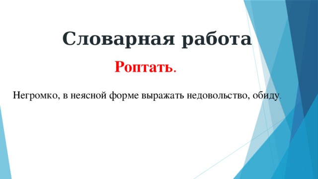 Словарная работа Роптать .  Негромко, в неясной форме выражать недовольство, обиду . 