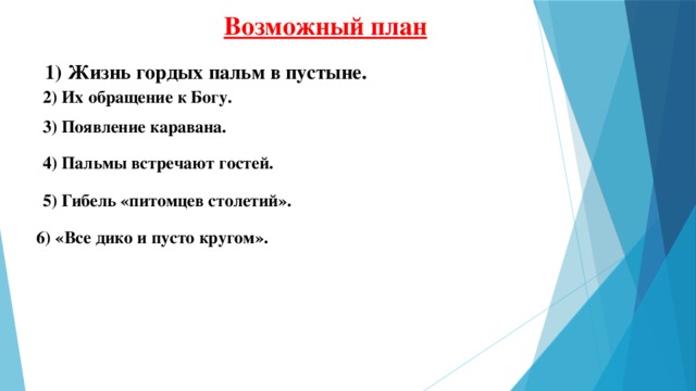 Возможный план 1) Жизнь гордых пальм в пустыне. 2) Их обращение к Богу. 3) Появление каравана. 4) Пальмы встречают гостей. 5) Гибель «питомцев столетий». 6) «Все дико и пусто кругом». 