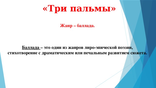 «Три пальмы» Жанр – баллада.    Баллада – это один из жанров лиро-эпической поэзии, стихотворение с драматическим или печальным развитием сюжета.  