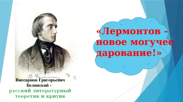 «Лермонтов - новое могучее дарование!» Виссарион Григорьевич Белинский -   русский литературный теоретик и критик 