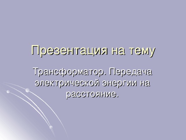 Презентация на тему Трансформатор. Передача электрической энергии на расстояние. 