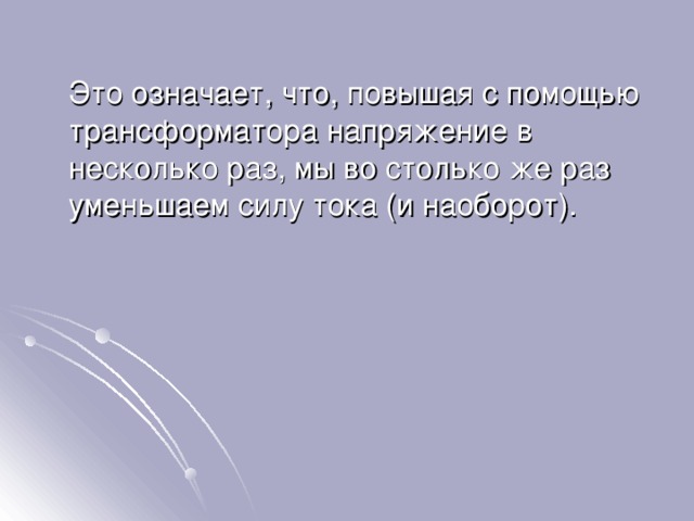  Это означает, что, повышая с помощью трансформатора напряжение в несколько раз, мы во столько же раз уменьшаем силу тока (и наоборот). 