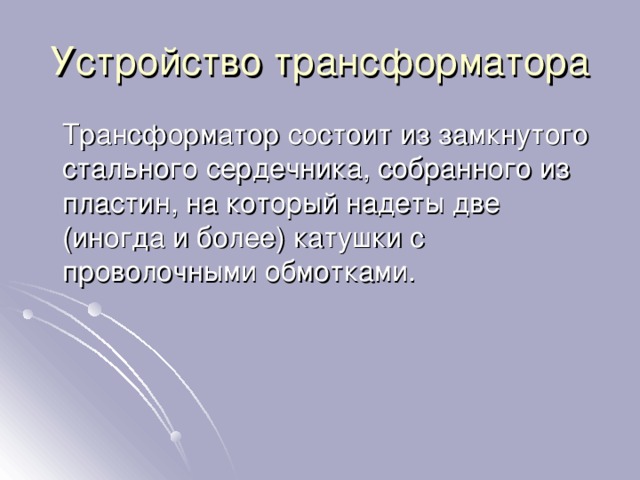 Устройство трансформатора  Трансформатор состоит из замкнутого стального сердечника, собранного из пластин, на который надеты две (иногда и более) катушки с проволочными обмотками. 