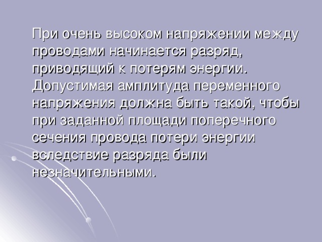  При очень высоком напряжении между проводами начинается разряд, приводящий к потерям энергии. Допустимая амплитуда переменного напряжения должна быть такой, чтобы при заданной площади поперечного сечения провода потери энергии вследствие разряда были незначительными. 