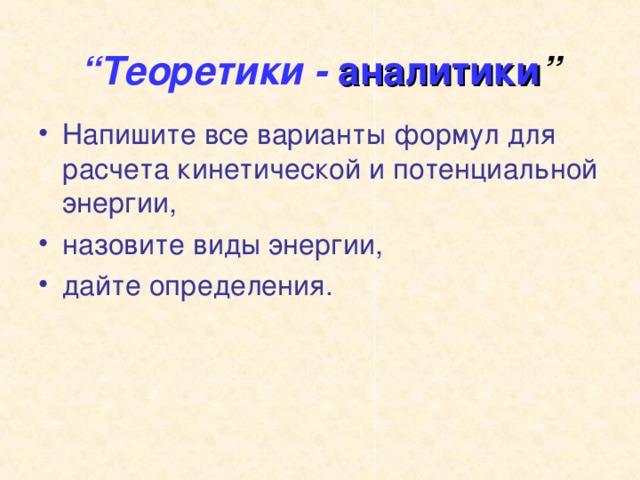 “ Теоретики -  аналитики ” Напишите все варианты формул для расчета кинетической и потенциальной энергии, назовите виды энергии, дайте определения. 