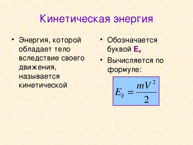 Кинетическая энергия Энергия, которой обладает тело вследствие своего движения, называется кинетической Обозначается буквой Е к Вычисляется по формуле: 
