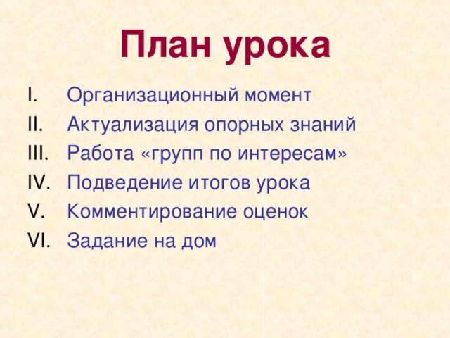 План урока Организационный момент Актуализация опорных знаний Работа «групп по интересам» Подведение итогов урока Комментирование оценок Задание на дом 