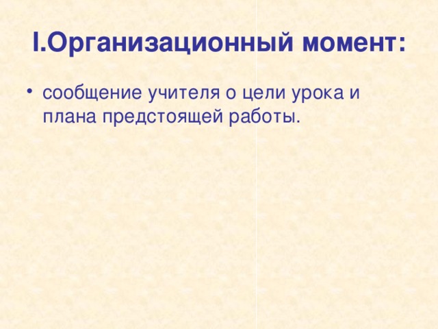 I .Организационный момент: сообщение учителя о цели урока и плана предстоящей работы.  