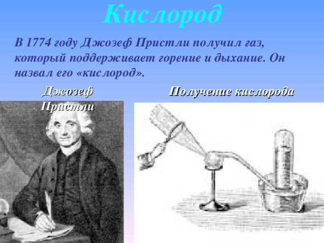 Кислород В 1774 году Джозеф Пристли получил газ, который поддерживает горение и дыхание. Он назвал его «кислород». Джозеф Пристли Получение кислорода 