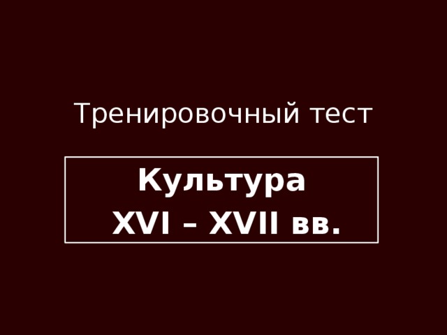 Тренировочный тест Культура  XVI – XVII вв. 