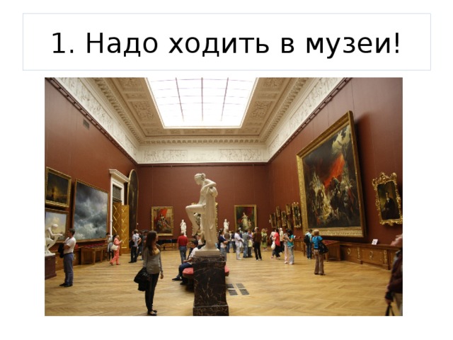 1. Надо ходить в музеи! 