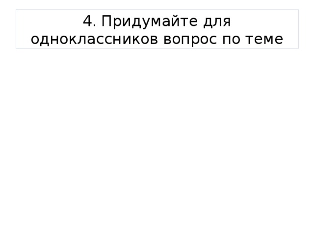 4. Придумайте для одноклассников вопрос по теме 