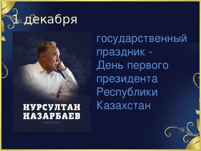 1 декабря государственный праздник - День первого президента Республики Казахстан   