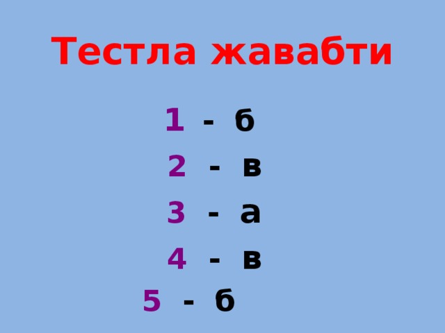 Тестла жавабти 1  - б  2 - в  3 - а  4 - в  5 - б 
