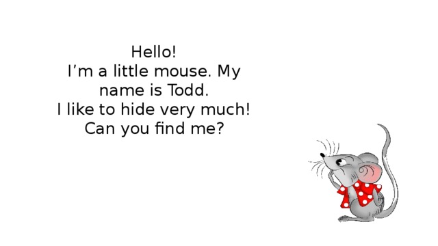 Hello! I’m a little mouse. My name is Todd. I like to hide very much! Can you find me? 