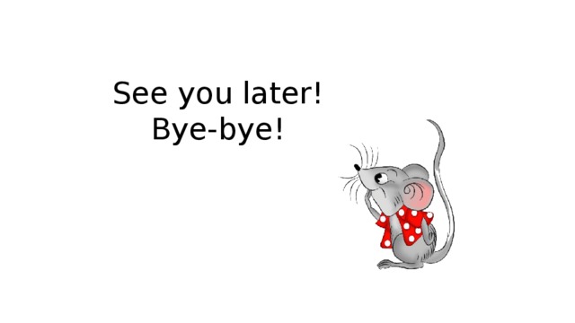See you later! Bye-bye! 