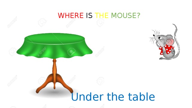 WHERE IS THE  MOUSE? Under the table 