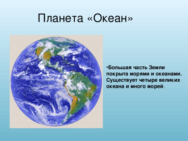 Планета «Океан»  Большая часть Земли покрыта морями и океанами.  Существует четыре великих океана и много морей . 