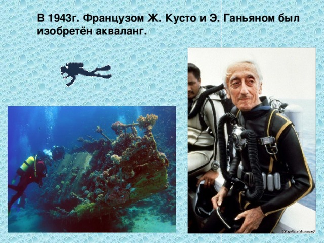  В 1943г. Французом Ж. Кусто и Э. Ганьяном был изобретён акваланг. 